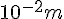 {10}^{-2}m