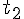 {t}_{2}