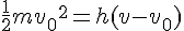 \frac {1} {2}{{mv}_{0}}^{2}=h(v-{v}_{0})